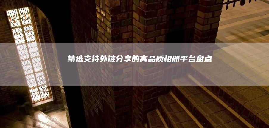 精选支持外链分享的高品质相册平台盘点