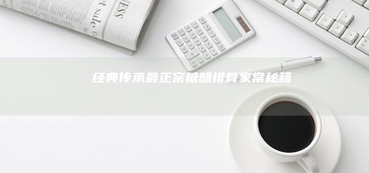 经典传承：最正宗糖醋排骨家常秘籍